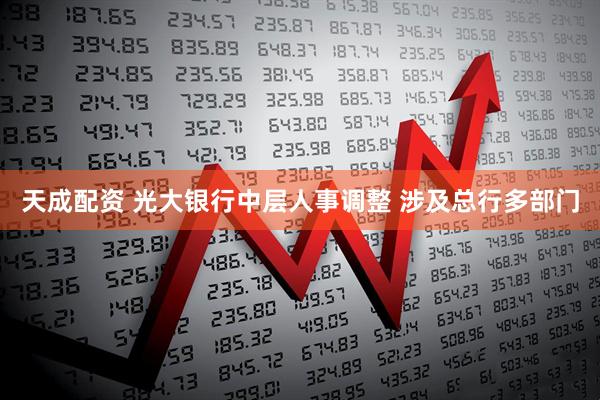 天成配资 光大银行中层人事调整 涉及总行多部门