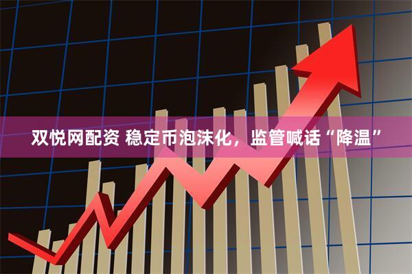 双悦网配资 稳定币泡沫化，监管喊话“降温”