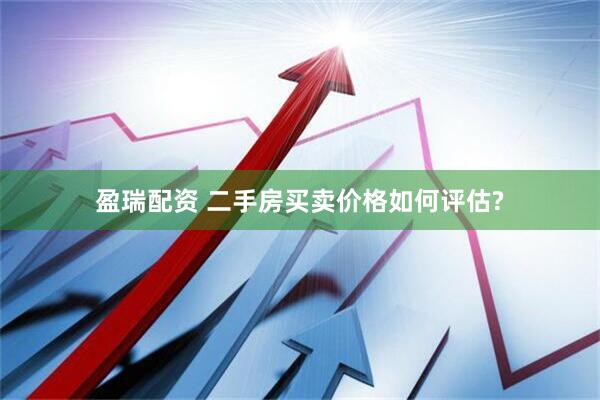 盈瑞配资 二手房买卖价格如何评估?