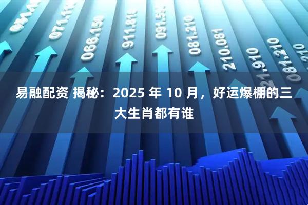 易融配资 揭秘：2025 年 10 月，好运爆棚的三大生肖都有谁