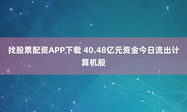 找股票配资APP下载 40.48亿元资金今日流出计算机股