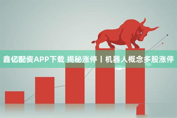 鑫亿配资APP下载 揭秘涨停丨机器人概念多股涨停
