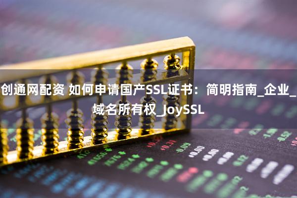 创通网配资 如何申请国产SSL证书：简明指南_企业_域名所有权_JoySSL